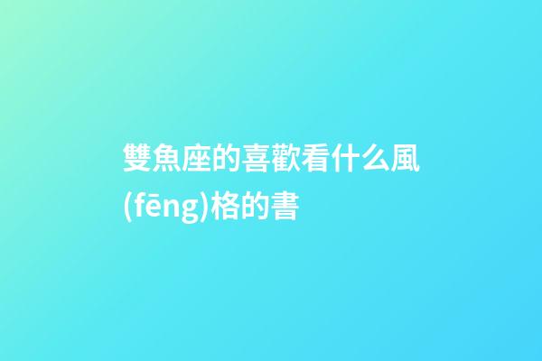 雙魚座的喜歡看什么風(fēng)格的書-第1張-星座運(yùn)勢(shì)-玄機(jī)派