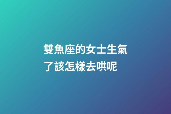 雙魚座的女士生氣了該怎樣去哄呢-第1張-星座運勢-玄機派