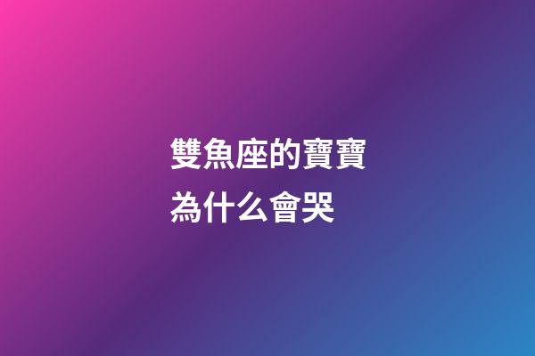 雙魚座的寶寶為什么會哭-第1張-星座運勢-玄機派