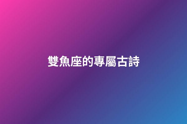 雙魚座的專屬古詩-第1張-星座運勢-玄機派