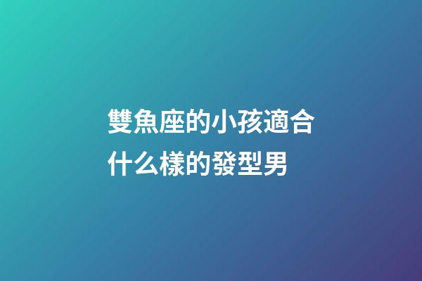 雙魚座的小孩適合什么樣的發型男-第1張-星座運勢-玄機派