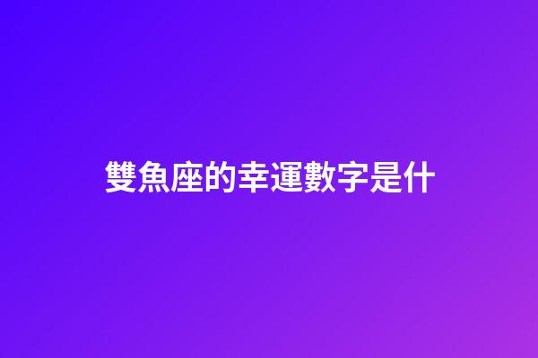 雙魚座的幸運數字是什-第1張-星座運勢-玄機派