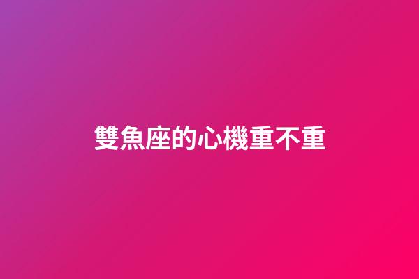 雙魚座的心機重不重-第1張-星座運勢-玄機派
