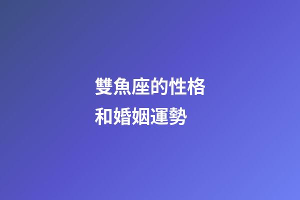 雙魚座的性格和婚姻運勢-第1張-星座運勢-玄機派