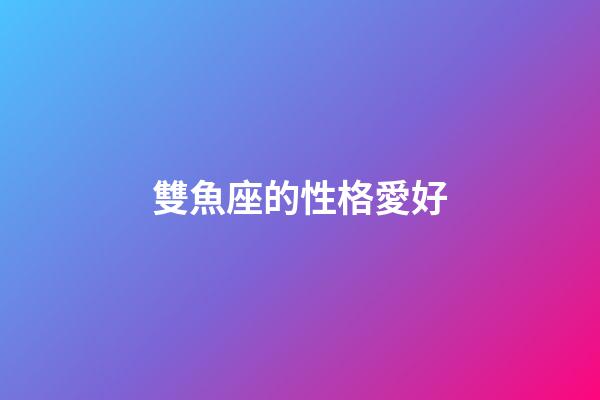 雙魚座的性格愛好-第1張-星座運勢-玄機派