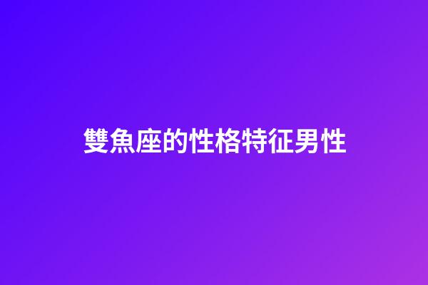 雙魚座的性格特征男性-第1張-星座運勢-玄機派
