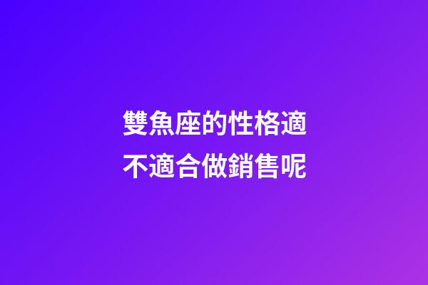雙魚座的性格適不適合做銷售呢-第1張-星座運勢-玄機(jī)派