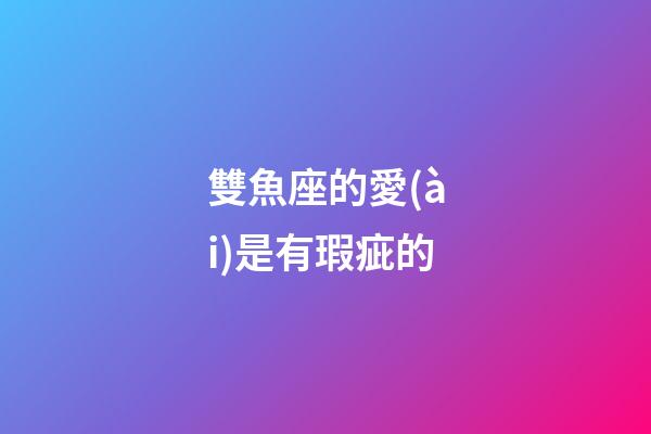 雙魚座的愛(ài)是有瑕疵的-第1張-星座運(yùn)勢(shì)-玄機(jī)派