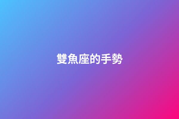雙魚座的手勢-第1張-星座運勢-玄機派