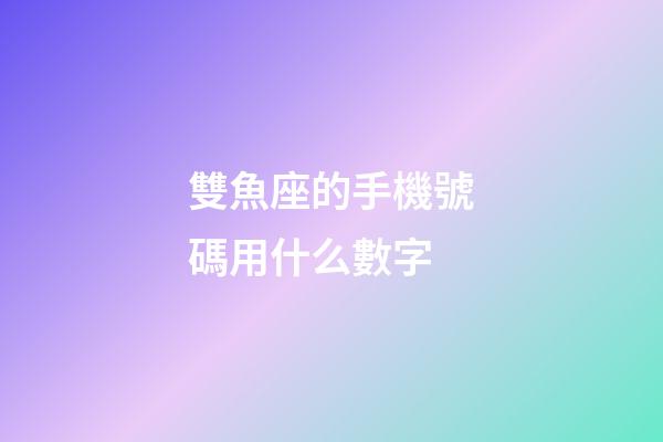 雙魚座的手機號碼用什么數字-第1張-星座運勢-玄機派