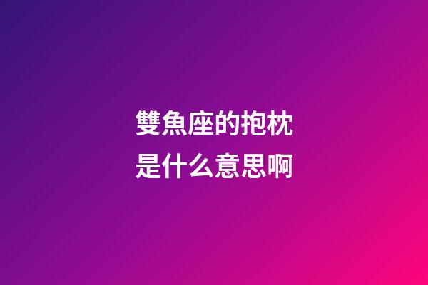 雙魚座的抱枕是什么意思啊-第1張-星座運勢-玄機派