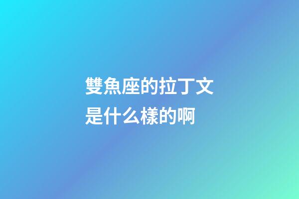 雙魚座的拉丁文是什么樣的啊-第1張-星座運勢-玄機派