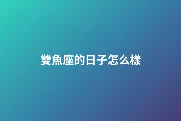 雙魚座的日子怎么樣-第1張-星座運勢-玄機派