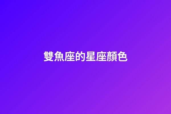 雙魚座的星座顏色-第1張-星座運勢-玄機派