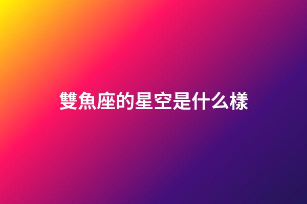 雙魚座的星空是什么樣-第1張-星座運勢-玄機派