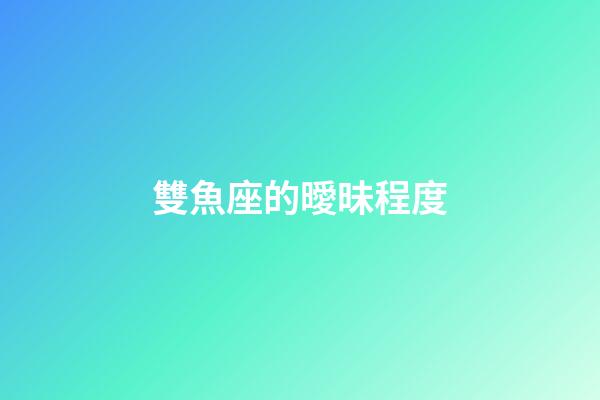 雙魚座的曖昧程度-第1張-星座運勢-玄機派