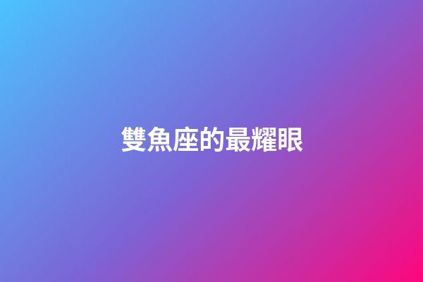 雙魚座的最耀眼-第1張-星座運勢-玄機派