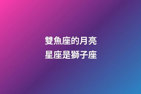 雙魚座的月亮星座是獅子座-第1張-星座運勢-玄機派
