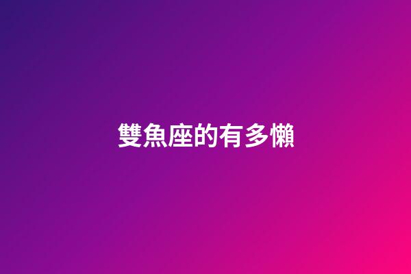 雙魚座的有多懶-第1張-星座運勢-玄機派