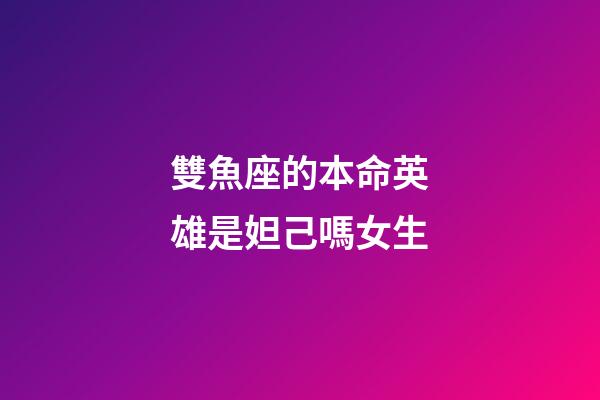 雙魚座的本命英雄是妲己嗎女生
