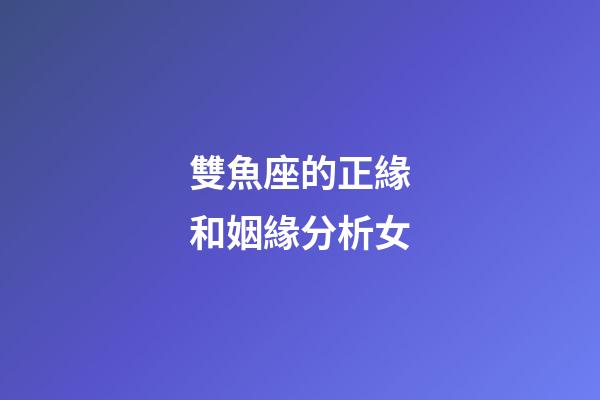 雙魚座的正緣和姻緣分析女-第1張-星座運勢-玄機派