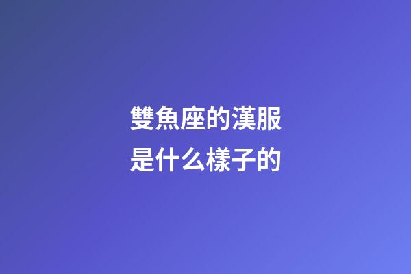 雙魚座的漢服是什么樣子的-第1張-星座運勢-玄機派