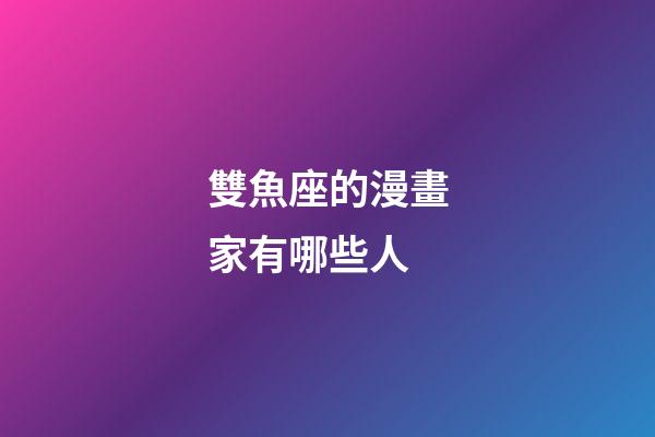 雙魚座的漫畫家有哪些人