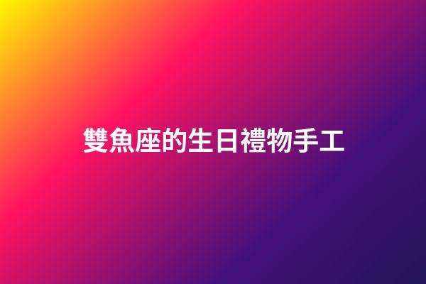 雙魚座的生日禮物手工-第1張-星座運(yùn)勢-玄機(jī)派