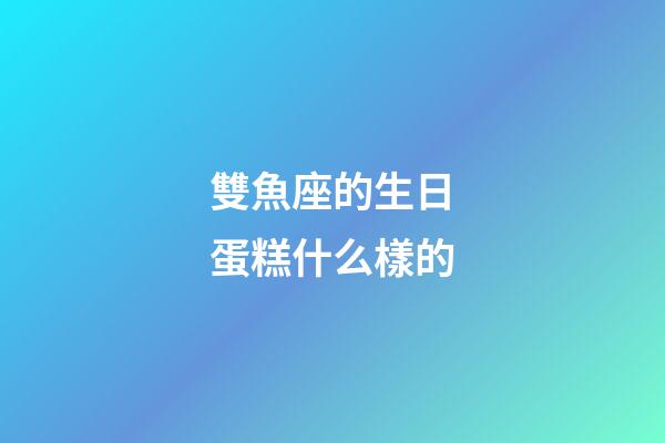 雙魚座的生日蛋糕什么樣的-第1張-星座運勢-玄機派