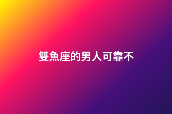 雙魚座的男人可靠不-第1張-星座運勢-玄機派