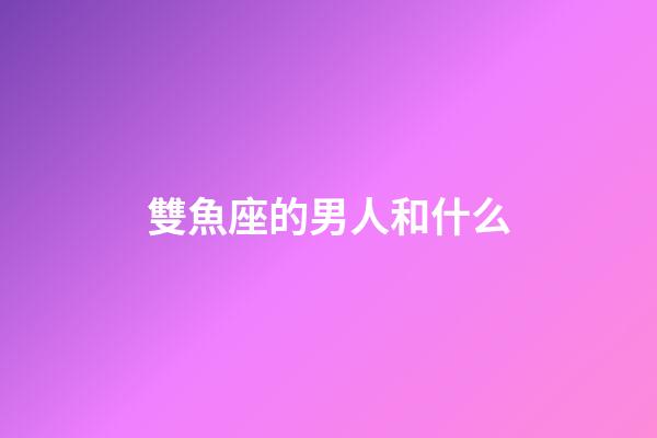 雙魚座的男人和什么-第1張-星座運(yùn)勢-玄機(jī)派