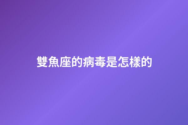 雙魚座的病毒是怎樣的
