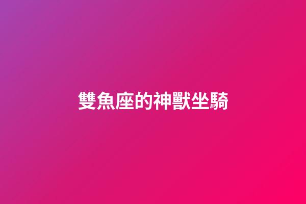 雙魚座的神獸坐騎-第1張-星座運勢-玄機派