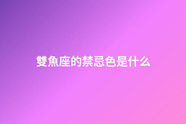 雙魚座的禁忌色是什么-第1張-星座運勢-玄機派