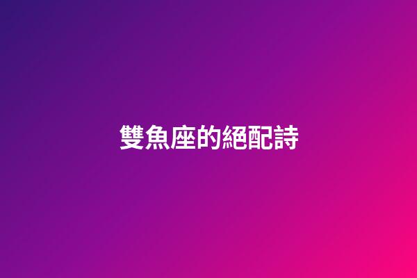 雙魚座的絕配詩-第1張-星座運(yùn)勢-玄機(jī)派