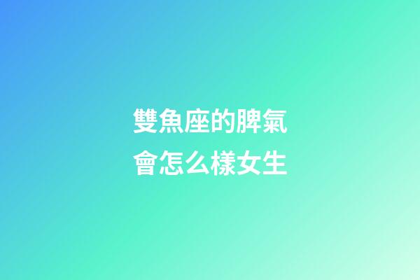 雙魚座的脾氣會怎么樣女生-第1張-星座運勢-玄機派