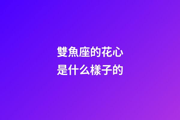 雙魚座的花心是什么樣子的-第1張-星座運勢-玄機派