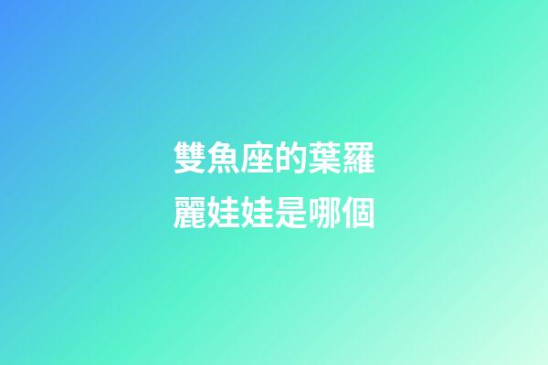 雙魚座的葉羅麗娃娃是哪個