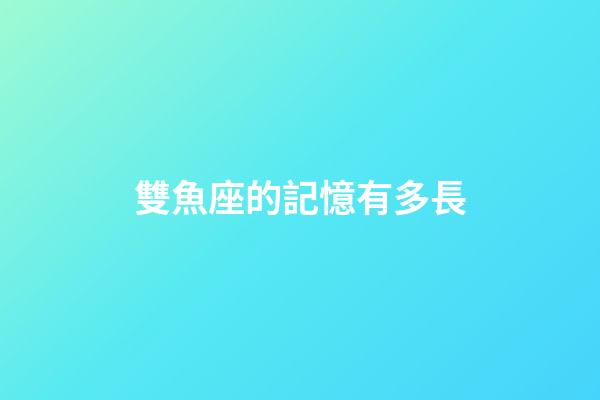 雙魚座的記憶有多長-第1張-星座運勢-玄機派