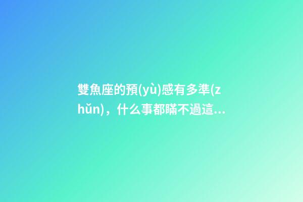 雙魚座的預(yù)感有多準(zhǔn)，什么事都瞞不過這三個(gè)星座-第1張-觀點(diǎn)-玄機(jī)派
