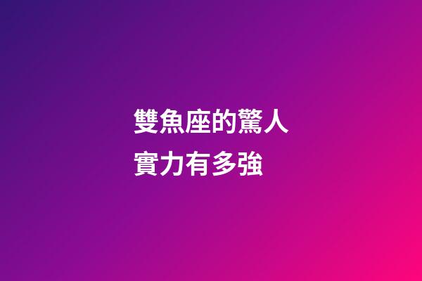 雙魚座的驚人實力有多強-第1張-星座運勢-玄機派