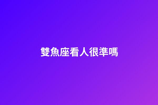 雙魚座看人很準嗎-第1張-星座運勢-玄機派