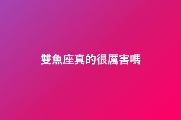 雙魚座真的很厲害嗎-第1張-星座運勢-玄機派
