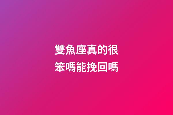 雙魚座真的很笨嗎能挽回嗎-第1張-星座運勢-玄機派