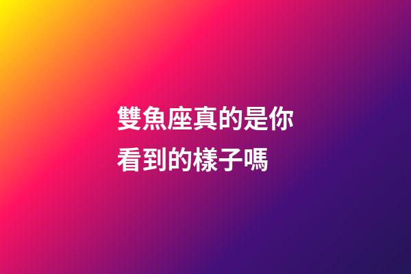 雙魚座真的是你看到的樣子嗎-第1張-星座運勢-玄機派