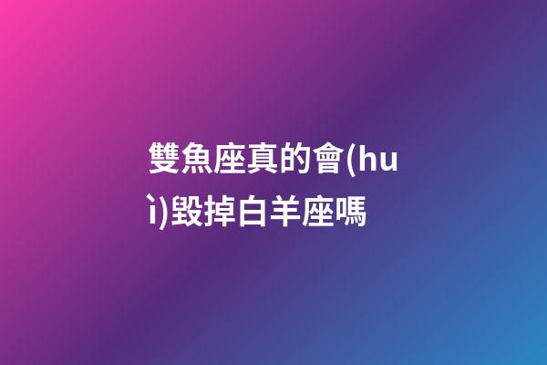 雙魚座真的會(huì)毀掉白羊座嗎-第1張-星座運(yùn)勢(shì)-玄機(jī)派