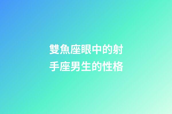 雙魚座眼中的射手座男生的性格-第1張-星座運勢-玄機派