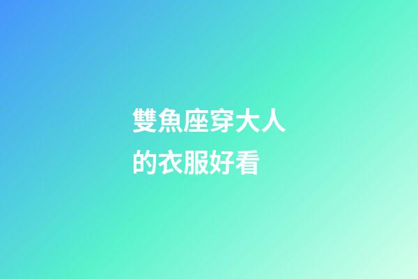 雙魚座穿大人的衣服好看-第1張-星座運勢-玄機派