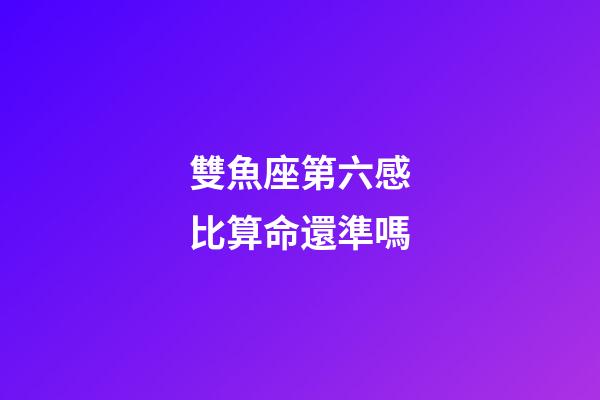 雙魚座第六感比算命還準嗎-第1張-星座運勢-玄機派