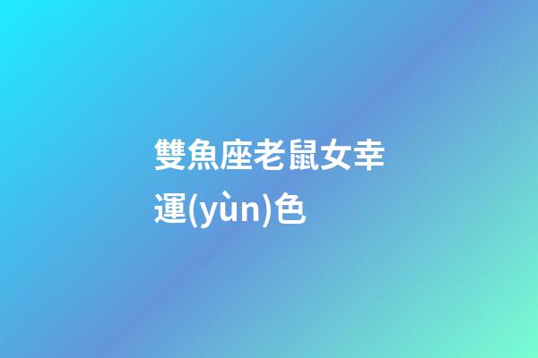 雙魚座老鼠女幸運(yùn)色-第1張-星座運(yùn)勢-玄機(jī)派